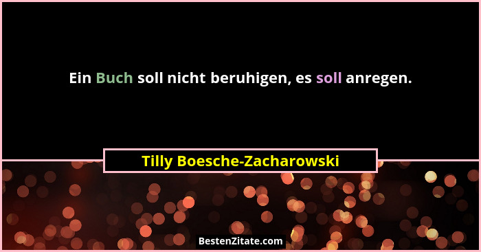 Ein Buch soll nicht beruhigen, es soll anregen.... - Tilly Boesche-Zacharowski