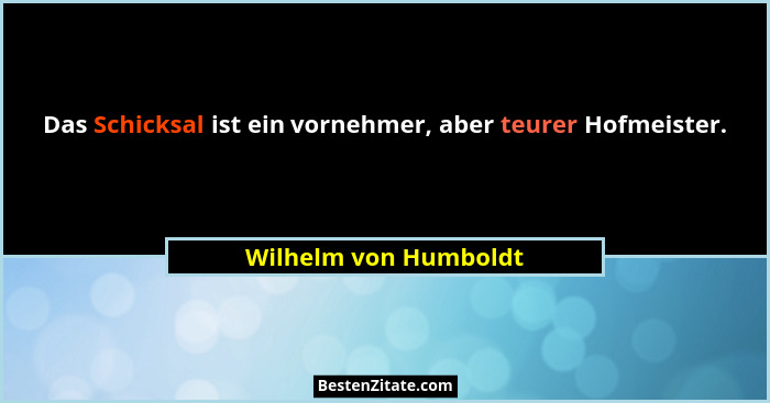 Das Schicksal ist ein vornehmer, aber teurer Hofmeister.... - Wilhelm von Humboldt
