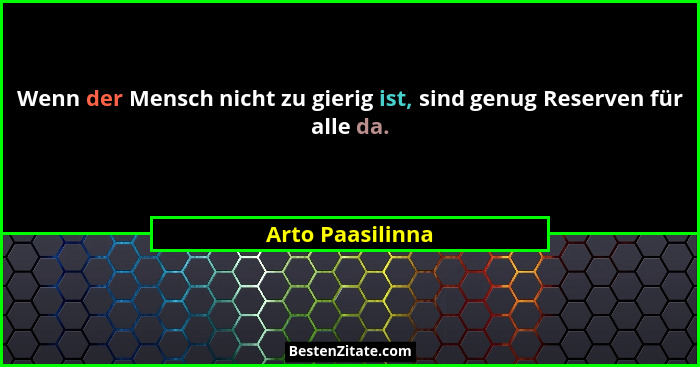 Wenn der Mensch nicht zu gierig ist, sind genug Reserven für alle da.... - Arto Paasilinna