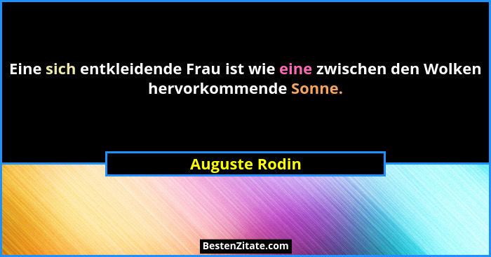 Eine sich entkleidende Frau ist wie eine zwischen den Wolken hervorkommende Sonne.... - Auguste Rodin