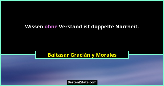 Wissen ohne Verstand ist doppelte Narrheit.... - Baltasar Gracián y Morales