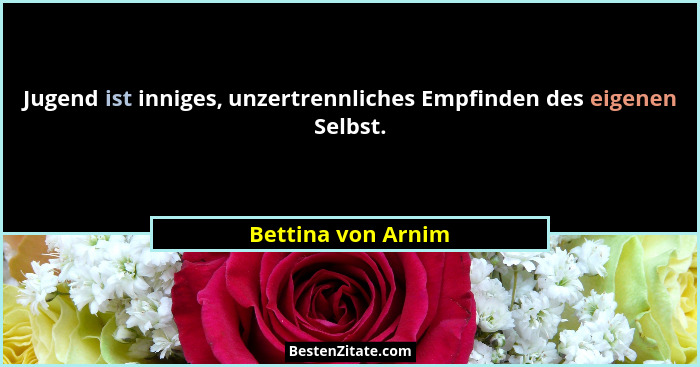 Jugend ist inniges, unzertrennliches Empfinden des eigenen Selbst.... - Bettina von Arnim