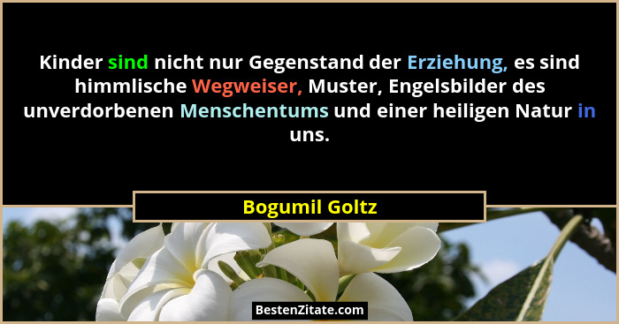 Kinder sind nicht nur Gegenstand der Erziehung, es sind himmlische Wegweiser, Muster, Engelsbilder des unverdorbenen Menschentums und... - Bogumil Goltz
