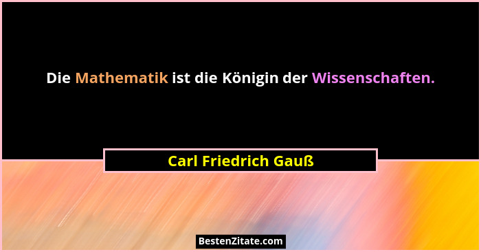 Die Mathematik ist die Königin der Wissenschaften.... - Carl Friedrich Gauß