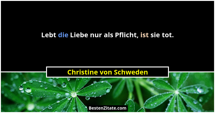 Lebt die Liebe nur als Pflicht, ist sie tot.... - Christine von Schweden
