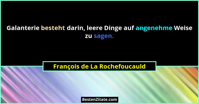 Galanterie besteht darin, leere Dinge auf angenehme Weise zu sagen.... - François de La Rochefoucauld