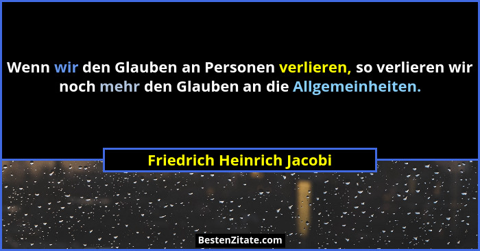Wenn wir den Glauben an Personen verlieren, so verlieren wir noch mehr den Glauben an die Allgemeinheiten.... - Friedrich Heinrich Jacobi