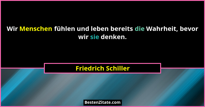 Wir Menschen fühlen und leben bereits die Wahrheit, bevor wir sie denken.... - Friedrich Schiller