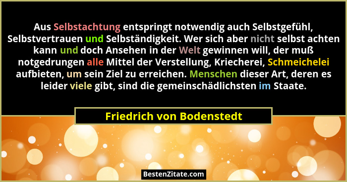 Aus Selbstachtung entspringt notwendig auch Selbstgefühl, Selbstvertrauen und Selbständigkeit. Wer sich aber nicht selbst a... - Friedrich von Bodenstedt