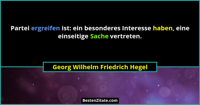 Partei ergreifen ist: ein besonderes Interesse haben, eine einseitige Sache vertreten.... - Georg Wilhelm Friedrich Hegel