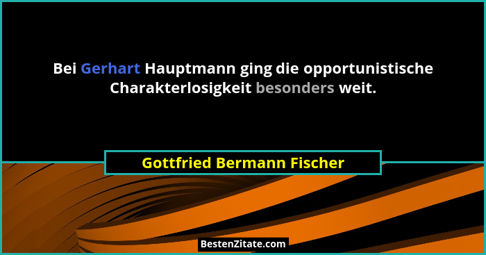 Bei Gerhart Hauptmann ging die opportunistische Charakterlosigkeit besonders weit.... - Gottfried Bermann Fischer