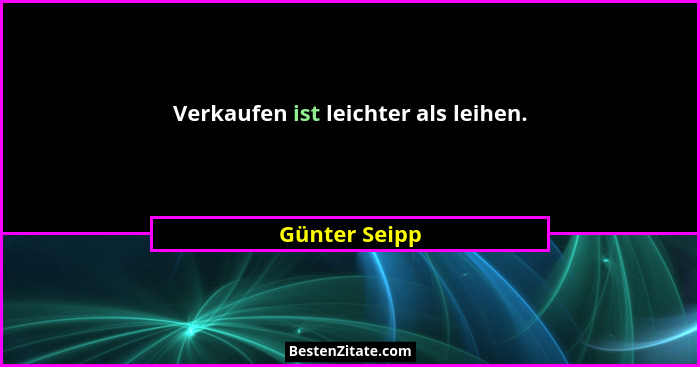 Verkaufen ist leichter als leihen.... - Günter Seipp