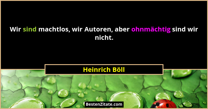 Wir sind machtlos, wir Autoren, aber ohnmächtig sind wir nicht.... - Heinrich Böll