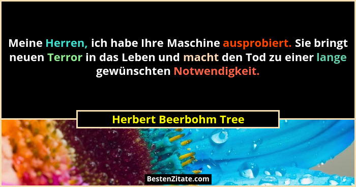 Meine Herren, ich habe Ihre Maschine ausprobiert. Sie bringt neuen Terror in das Leben und macht den Tod zu einer lange gewüns... - Herbert Beerbohm Tree