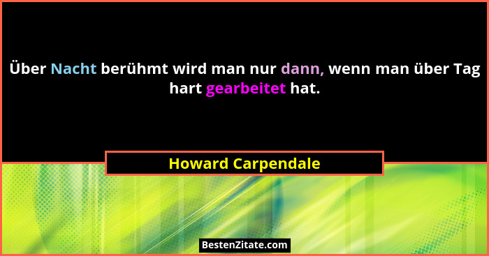 Über Nacht berühmt wird man nur dann, wenn man über Tag hart gearbeitet hat.... - Howard Carpendale
