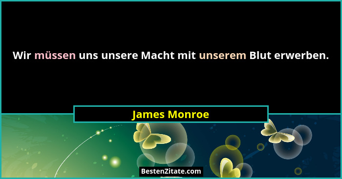 Wir müssen uns unsere Macht mit unserem Blut erwerben.... - James Monroe