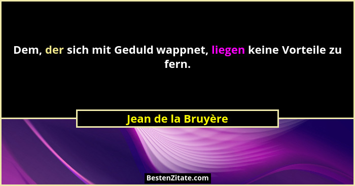 Dem, der sich mit Geduld wappnet, liegen keine Vorteile zu fern.... - Jean de la Bruyère