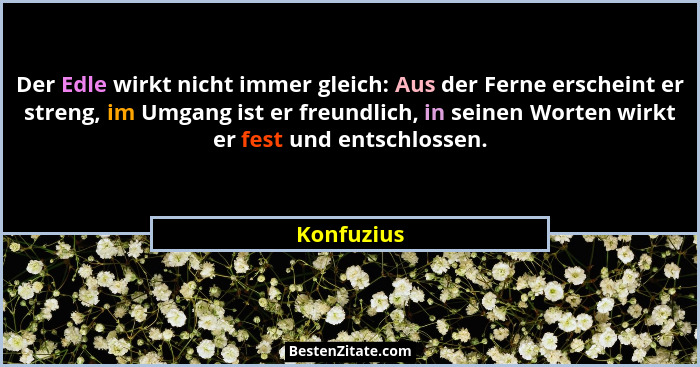 Der Edle wirkt nicht immer gleich: Aus der Ferne erscheint er streng, im Umgang ist er freundlich, in seinen Worten wirkt er fest und ents... - Konfuzius