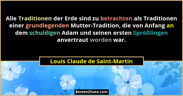 Alle Traditionen der Erde sind zu betrachten als Traditionen einer grundlegenden Mutter-Tradition, die von Anfang an de... - Louis Claude de Saint-Martin