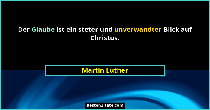 Der Glaube ist ein steter und unverwandter Blick auf Christus.... - Martin Luther