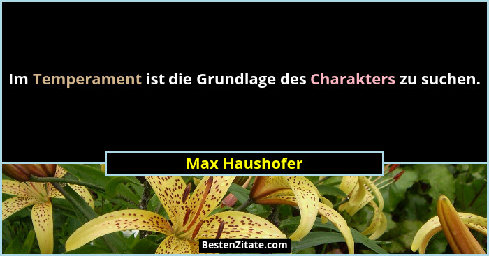 Im Temperament ist die Grundlage des Charakters zu suchen.... - Max Haushofer