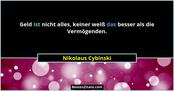 Geld ist nicht alles, keiner weiß das besser als die Vermögenden.... - Nikolaus Cybinski