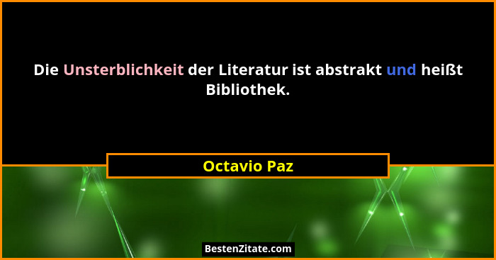 Die Unsterblichkeit der Literatur ist abstrakt und heißt Bibliothek.... - Octavio Paz