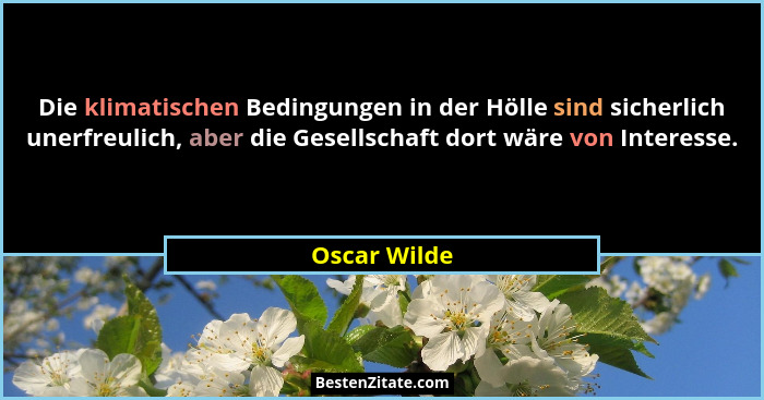 Die klimatischen Bedingungen in der Hölle sind sicherlich unerfreulich, aber die Gesellschaft dort wäre von Interesse.... - Oscar Wilde