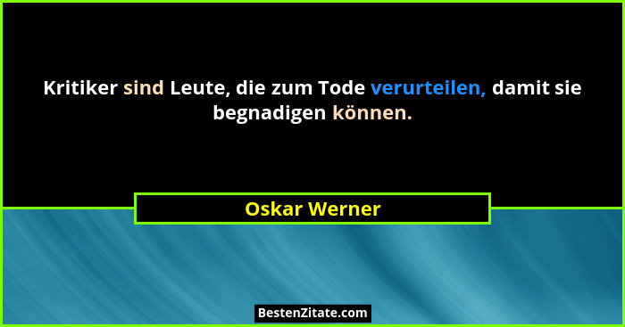 Kritiker sind Leute, die zum Tode verurteilen, damit sie begnadigen können.... - Oskar Werner