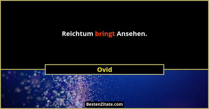 Reichtum bringt Ansehen.... - Ovid