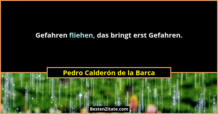 Gefahren fliehen, das bringt erst Gefahren.... - Pedro Calderón de la Barca