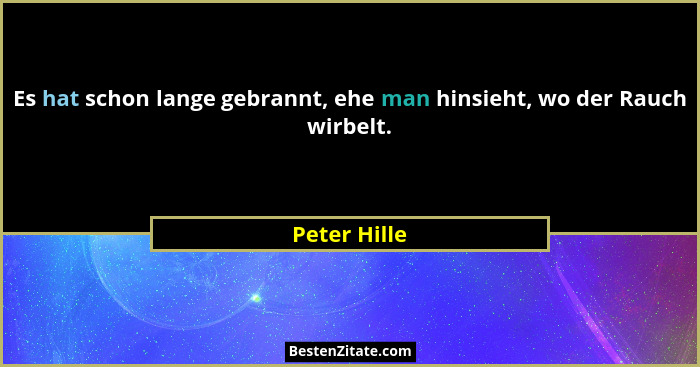 Es hat schon lange gebrannt, ehe man hinsieht, wo der Rauch wirbelt.... - Peter Hille
