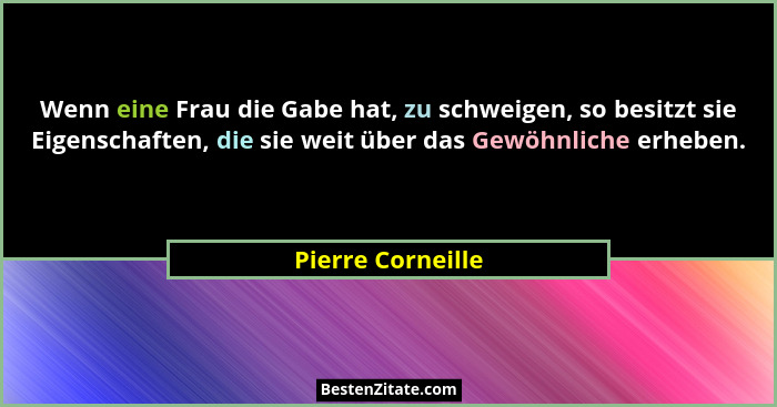 Wenn eine Frau die Gabe hat, zu schweigen, so besitzt sie Eigenschaften, die sie weit über das Gewöhnliche erheben.... - Pierre Corneille