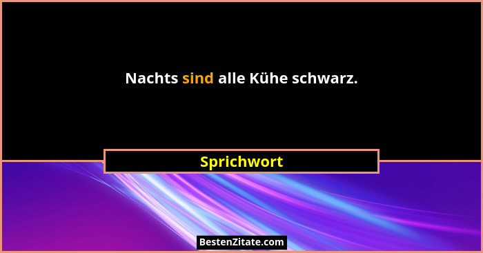 Nachts sind alle Kühe schwarz.... - Sprichwort