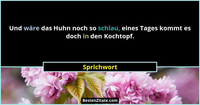 Und wäre das Huhn noch so schlau, eines Tages kommt es doch in den Kochtopf.... - Sprichwort