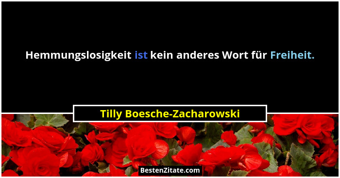 Hemmungslosigkeit ist kein anderes Wort für Freiheit.... - Tilly Boesche-Zacharowski