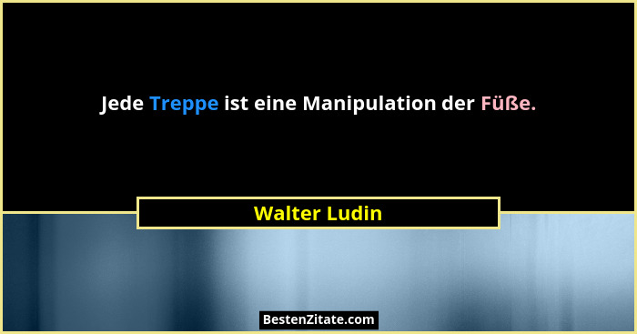 Jede Treppe ist eine Manipulation der Füße.... - Walter Ludin