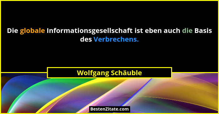 Die globale Informationsgesellschaft ist eben auch die Basis des Verbrechens.... - Wolfgang Schäuble