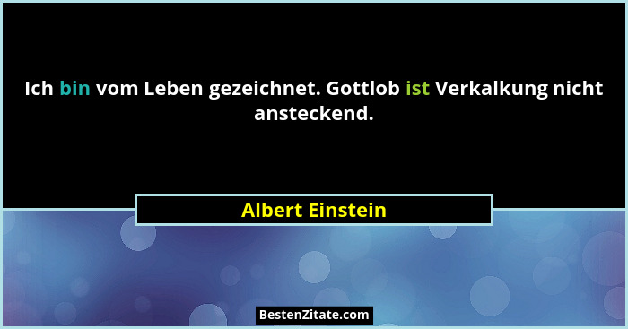 Ich bin vom Leben gezeichnet. Gottlob ist Verkalkung nicht ansteckend.... - Albert Einstein