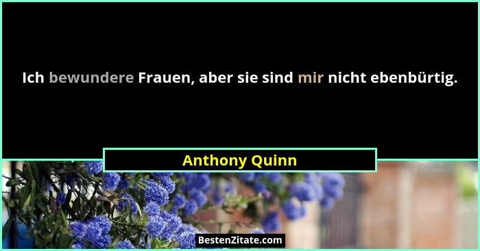 Ich bewundere Frauen, aber sie sind mir nicht ebenbürtig.... - Anthony Quinn