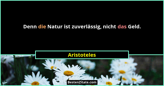 Denn die Natur ist zuverlässig, nicht das Geld.... - Aristoteles
