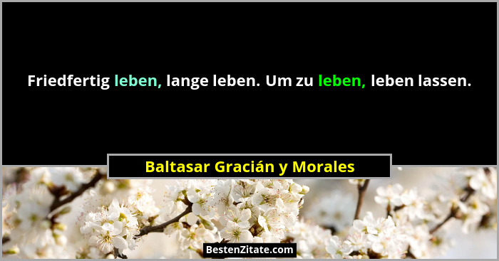 Friedfertig leben, lange leben. Um zu leben, leben lassen.... - Baltasar Gracián y Morales