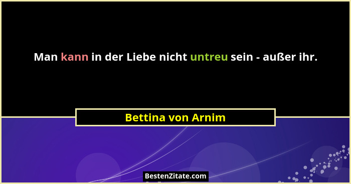 Man kann in der Liebe nicht untreu sein - außer ihr.... - Bettina von Arnim