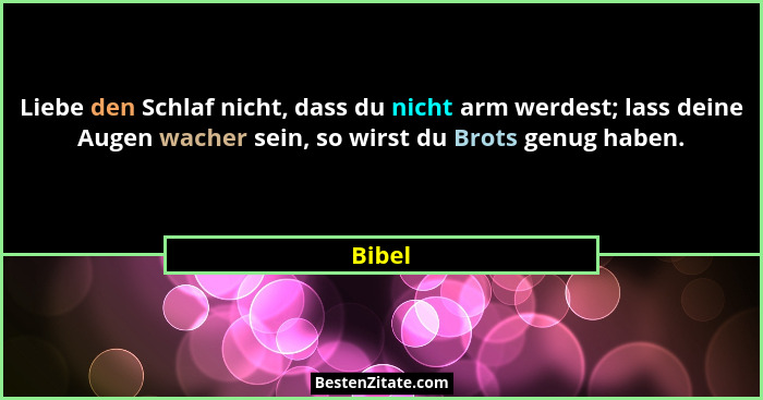 Liebe den Schlaf nicht, dass du nicht arm werdest; lass deine Augen wacher sein, so wirst du Brots genug haben.... - Bibel