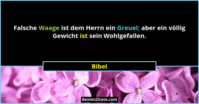 Falsche Waage ist dem Herrn ein Greuel; aber ein völlig Gewicht ist sein Wohlgefallen.... - Bibel