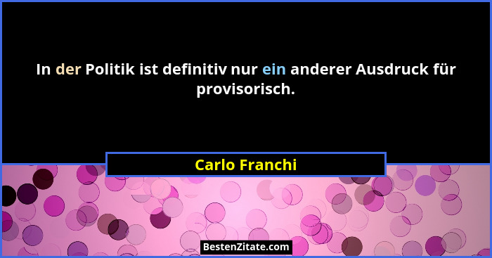 In der Politik ist definitiv nur ein anderer Ausdruck für provisorisch.... - Carlo Franchi