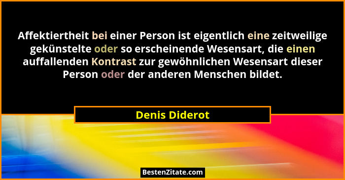 Affektiertheit bei einer Person ist eigentlich eine zeitweilige gekünstelte oder so erscheinende Wesensart, die einen auffallenden Kon... - Denis Diderot