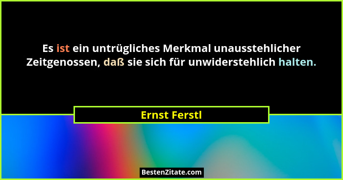 Es ist ein untrügliches Merkmal unausstehlicher Zeitgenossen, daß sie sich für unwiderstehlich halten.... - Ernst Ferstl