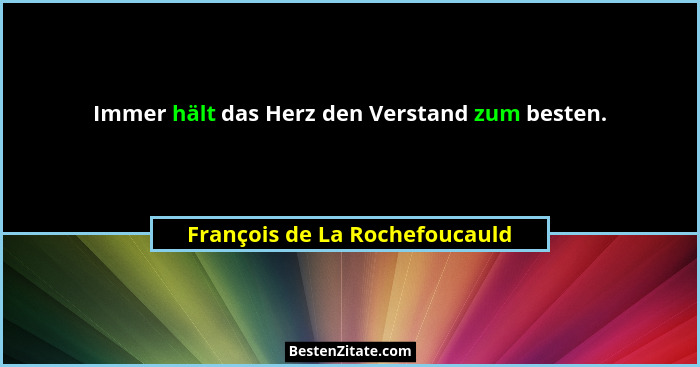 Immer hält das Herz den Verstand zum besten.... - François de La Rochefoucauld