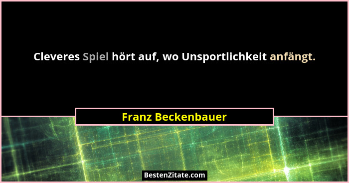 Cleveres Spiel hört auf, wo Unsportlichkeit anfängt.... - Franz Beckenbauer